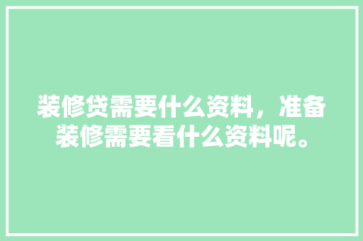 装修贷需要什么资料，准备装修需要看什么资料呢。 装修贷需要什么资料，准备装修需要看什么资料呢。 家居装饰