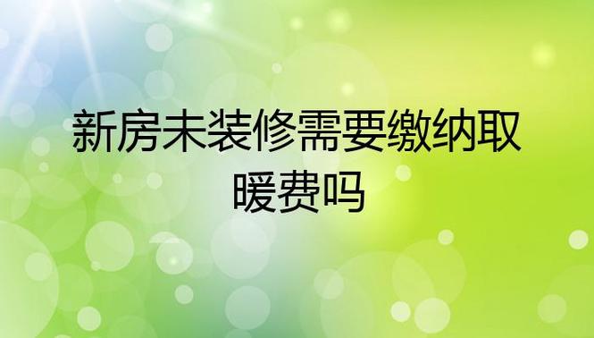 新房没装修没入住用不用交采暖费,未装修需要准备什么东西。 装修知识 新房没装修没入住用不用交采暖费,未装修需要准备什么东西。 新房没装修没入住用不用交采暖费,未装修需要准备什么东西。 装修知识