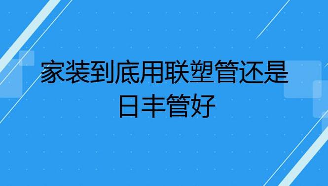装修是选择联塑管业还是日丰管业?有什么建议吗,新房装修准备什么管件好呢。 家居装饰 装修是选择联塑管业还是日丰管业?有什么建议吗,新房装修准备什么管件好呢。 装修是选择联塑管业还是日丰管业?有什么建议吗,新房装修准备什么管件好呢。 家居装饰