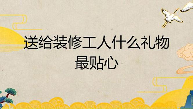 送给装修工人什么礼物最贴心,女方装修准备什么礼物好呢。 装修知识 送给装修工人什么礼物最贴心,女方装修准备什么礼物好呢。 送给装修工人什么礼物最贴心,女方装修准备什么礼物好呢。 装修知识
